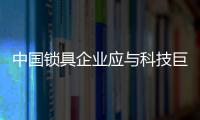 中國(guó)鎖具企業(yè)應(yīng)與科技巨頭聯(lián)盟 實(shí)現(xiàn)智能化