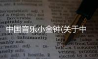 中國音樂小金鐘(關(guān)于中國音樂小金鐘簡述)