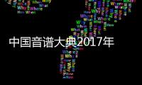 中國音譜大典2017年(關于中國音譜大典2017年簡述)