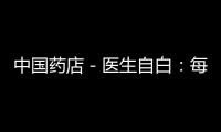 中國藥店－醫(yī)生自白：每寫一個(gè)處方 都有錢鉆進(jìn)我的口袋