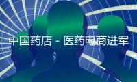 中國藥店－醫藥電商進軍移動互聯網 微信單品制勝