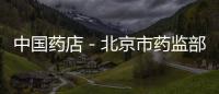 中國藥店－北京市藥監部門擬建信息系統監測問題藥品