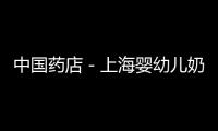 中國(guó)藥店－上海嬰幼兒奶粉將進(jìn)藥店設(shè)專柜銷售