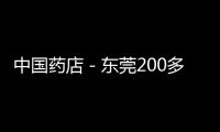 中國藥店－東莞200多種基本藥物將能醫(yī)保報銷