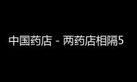 中國(guó)藥店－兩藥店相隔50米 價(jià)格相差近三成