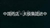 中國藥店－太極集團進中國500強 將自建醫藥電商平臺