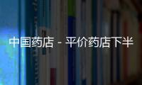 中國(guó)藥店－平價(jià)藥店下半年在廈集體發(fā)力