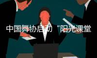 中國舞協啟動“陽光課堂” 為舞蹈藝術提供人才保障