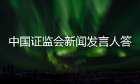 中國證監會新聞發言人答記者問：監管部門聯合打壓股市與事實不符