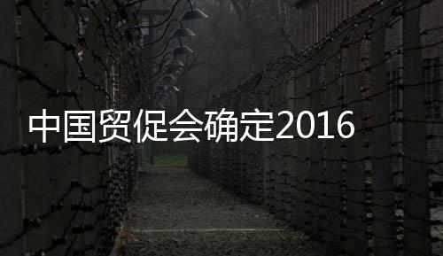 中國貿促會確定2016年出口促進路線圖