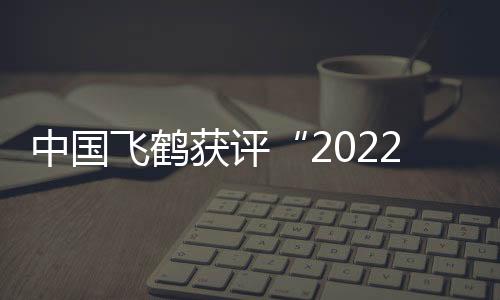 中國飛鶴獲評“2022全國供應鏈創新與應用示范企業”