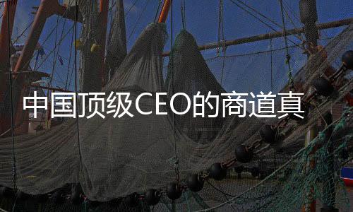 中國頂級CEO的商道真經(jīng)(關(guān)于中國頂級CEO的商道真經(jīng)簡述)