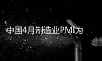 中國4月制造業PMI為51.1 低于上月0.8個百分點