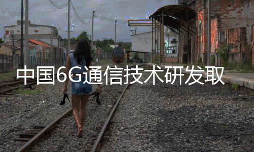 中國6G通信技術研發取得重要突破