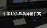 中國10歲乒乓神童勝高中生 欲入日本籍奧運爭金