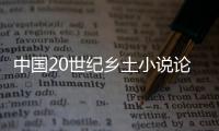 中國20世紀鄉土小說論評(關于中國20世紀鄉土小說論評簡述)