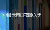 中國·云南百花圖(關于中國·云南百花圖簡述)