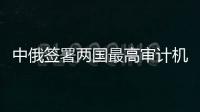 中俄簽署兩國(guó)最高審計(jì)機(jī)關(guān)合作諒解備忘錄