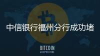 中信銀行福州分行成功堵截電信詐騙事件挽回老年客戶損失17萬(wàn)元