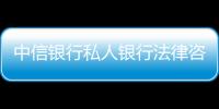 中信銀行私人銀行法律咨詢服務上線