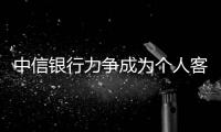 中信銀行力爭成為個人客戶的“外匯主辦行”
