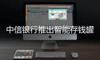 中信銀行推出智能存錢罐 能科學管理壓歲錢