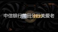 中信銀行莆田分行關(guān)愛老年客戶為幸福+1度