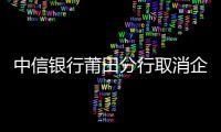 中信銀行莆田分行取消企業銀行賬戶許可宣傳