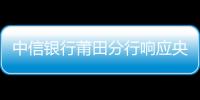 中信銀行莆田分行響應(yīng)央行支付，助力鄉(xiāng)村振興