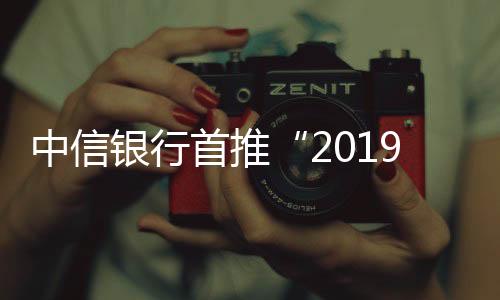 中信銀行首推“2019?中信紅財神節”全線產品大促