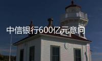 中信銀行600億元意向性授信 支持中國建材集團制造業創新升級