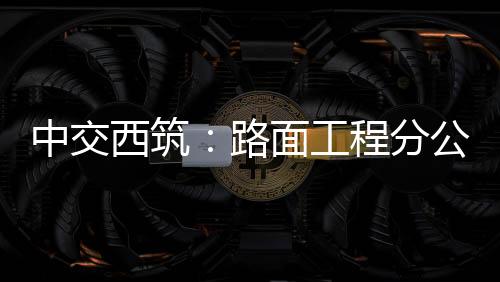 中交西筑：路面工程分公司召開“摘帽工程”宣貫會