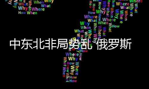 中東北非局勢亂 俄羅斯大撈油錢