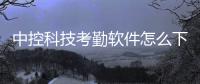 中控科技考勤軟件怎么下載不了包括中控科技考勤軟件怎么下載的詳細情況