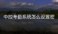 中控考勤系統怎么設置密碼有關中控科技考勤軟件ip設置的詳細內容