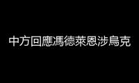 中方回應馮德萊恩涉烏克蘭危機言論：期待歐方展現政治智慧