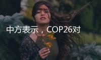 中方表示，COP26對于推動全球應對氣候變化多邊進程具有重要意義