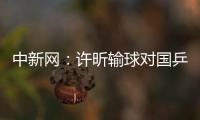 中新網(wǎng)：許昕輸球?qū)共⒉恢旅?但足以引起警惕