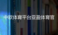 中歐體育平臺亞盈體育官方網站鮑勃體育手機版登錄