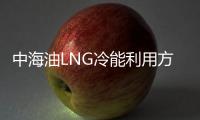 中海油LNG冷能利用方法學獲聯合國批準