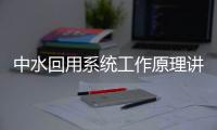 中水回用系統工作原理講解（中水處理系統基本流程原理）