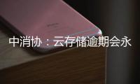 中消協(xié)：云存儲逾期會永久刪除，收到服務(wù)到期信息須采取措施