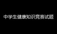 中學生健康知識競賽試題答案與中學生應知應會健康知識的原因