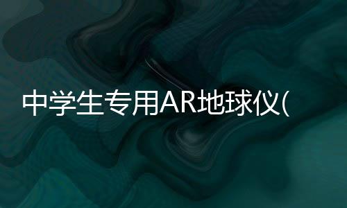 中學生專用AR地球儀(關于中學生專用AR地球儀簡述)