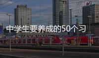 中學生要養成的50個習慣(關于中學生要養成的50個習慣簡述)