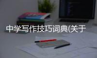 中學(xué)寫作技巧詞典(關(guān)于中學(xué)寫作技巧詞典簡(jiǎn)述)