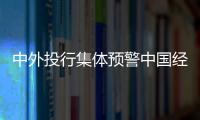 中外投行集體預警中國經濟 最大風險在外部