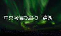 中央網信辦啟動“清朗·2024年春節網絡環境整治”專項行動