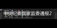 中央紀委國家監委通報2023年上半年對紀檢監察干部監督檢查審查調查情況