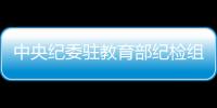 中央紀委駐教育部紀檢組(關于中央紀委駐教育部紀檢組簡述)